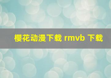 樱花动漫下载 rmvb 下载